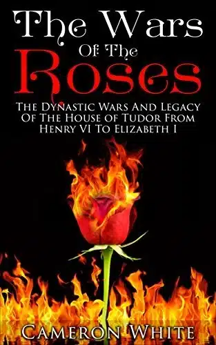 The Wars Of The Roses - Sivi's Books עטיפת הספר The Wars of the Roses מאת Cameron White - קרב בוסוורת', בית לנקסטר מול בית יורק, והולדת שושלת טיודור – ההיסטוריה האנגלית לא הייתה דרמטית יותר...